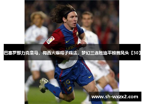 巴塞罗那力克皇马,梅西火爆帽子戏法,梦幻三连胜追平榜首风头【30】