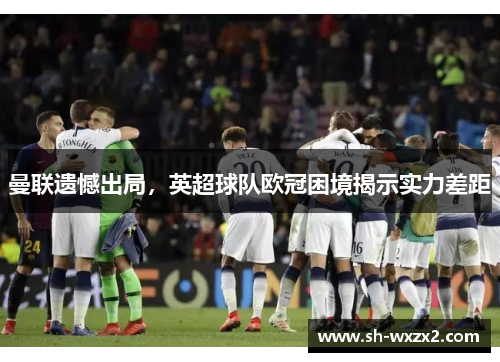 曼联遗憾出局,英超球队欧冠困境揭示实力差距