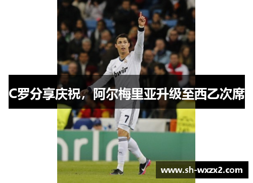 C罗分享庆祝，阿尔梅里亚升级至西乙次席